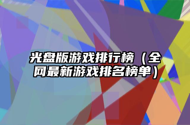 光盘版游戏排行榜（全网最新游戏排名榜单）