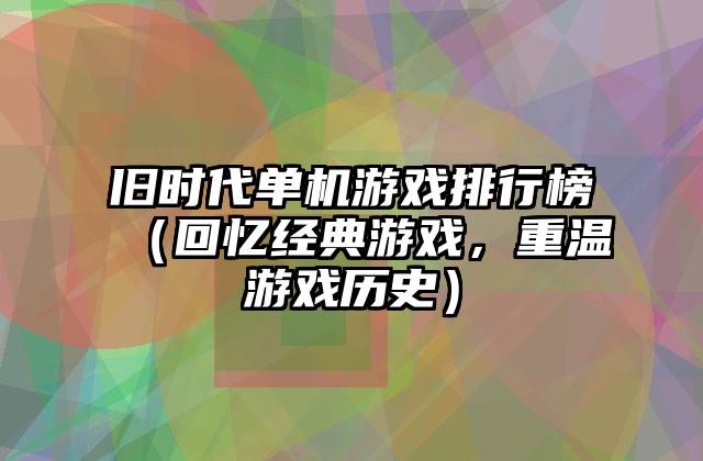旧时代单机游戏排行榜（回忆经典游戏，重温游戏历史）
