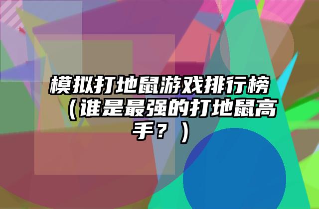 模拟打地鼠游戏排行榜（谁是最强的打地鼠高手？）