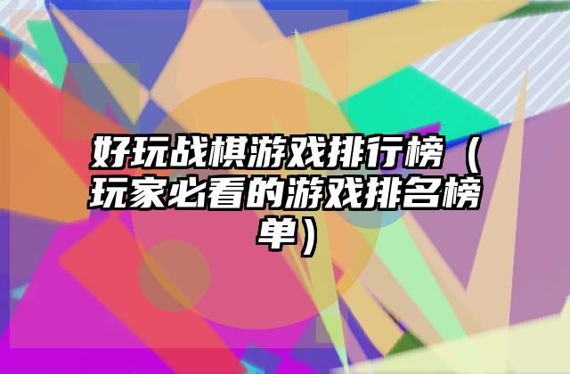 好玩战棋游戏排行榜（玩家必看的游戏排名榜单）