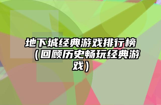 地下城经典游戏排行榜（回顾历史畅玩经典游戏）