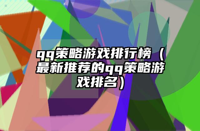 qq策略游戏排行榜（最新推荐的qq策略游戏排名）