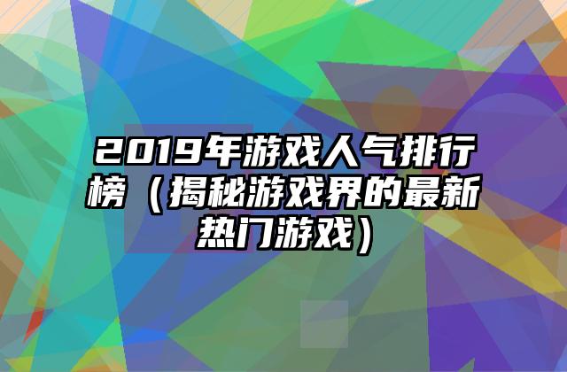 2019年游戏人气排行榜（揭秘游戏界的最新热门游戏）