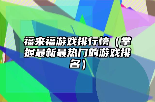 福来福游戏排行榜（掌握最新最热门的游戏排名）