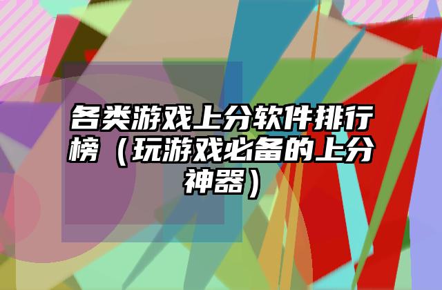 各类游戏上分软件排行榜（玩游戏必备的上分神器）