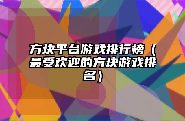 方块平台游戏排行榜（最受欢迎的方块游戏排名）