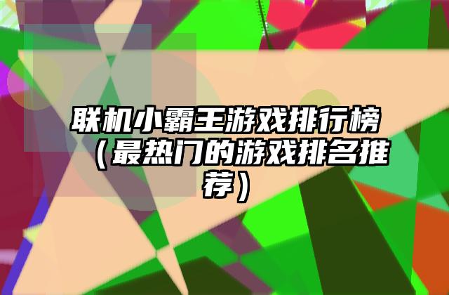 联机小霸王游戏排行榜（最热门的游戏排名推荐）
