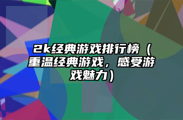 2k经典游戏排行榜（重温经典游戏，感受游戏魅力）