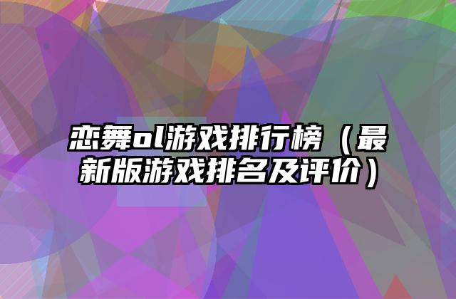 恋舞ol游戏排行榜（最新版游戏排名及评价）