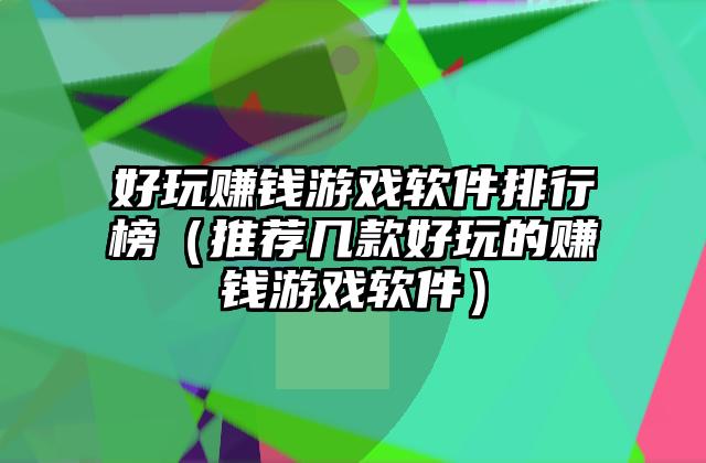 好玩赚钱游戏软件排行榜（推荐几款好玩的赚钱游戏软件）