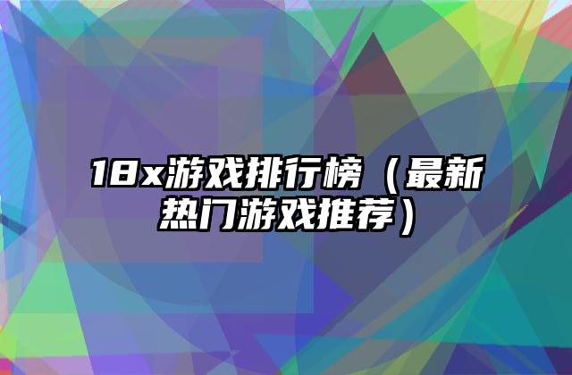 18x游戏排行榜（最新热门游戏推荐）
