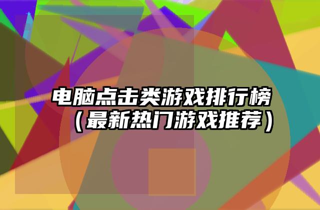 电脑点击类游戏排行榜（最新热门游戏推荐）