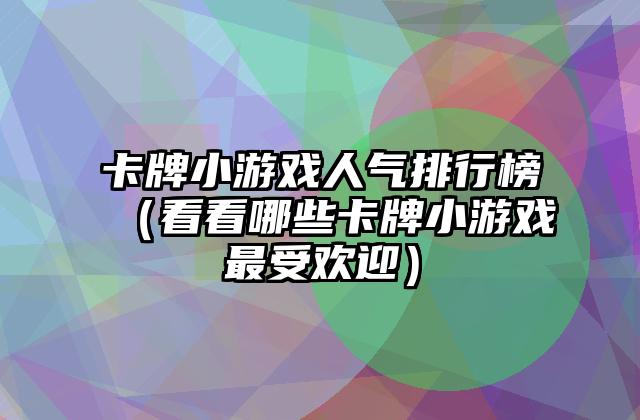 卡牌小游戏人气排行榜（看看哪些卡牌小游戏最受欢迎）