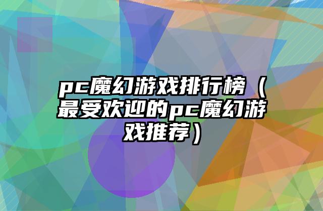pc魔幻游戏排行榜（最受欢迎的pc魔幻游戏推荐）