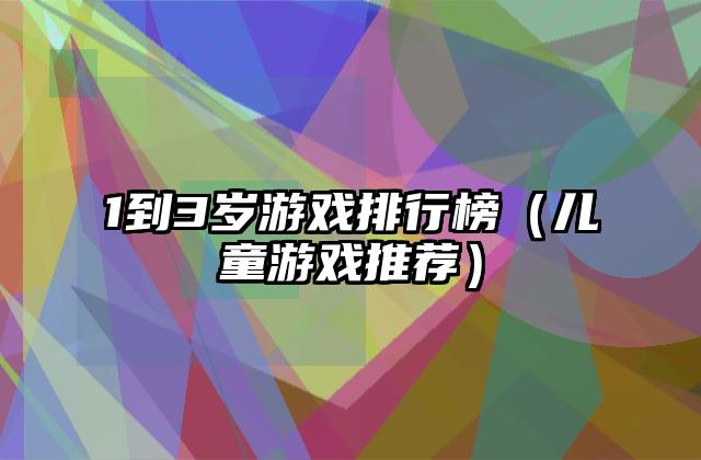 1到3岁游戏排行榜（儿童游戏推荐）