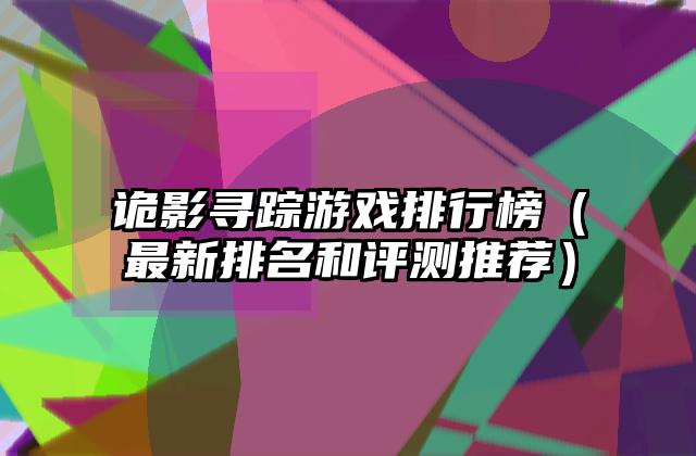 诡影寻踪游戏排行榜（最新排名和评测推荐）