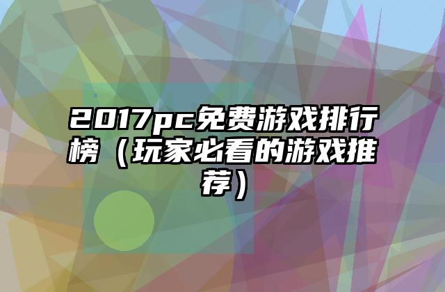 2017pc免费游戏排行榜（玩家必看的游戏推荐）