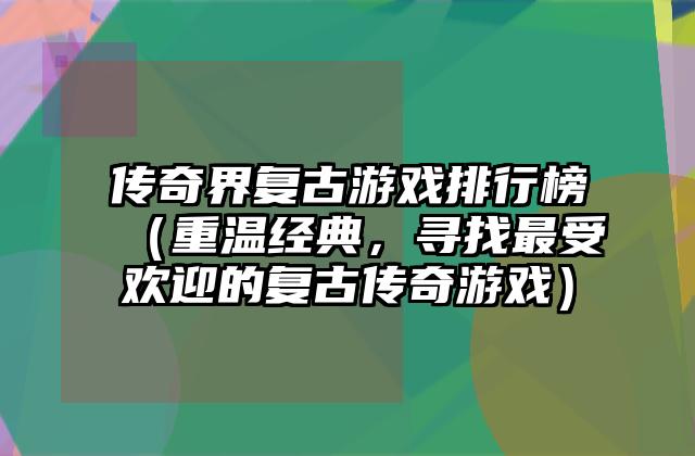 传奇界复古游戏排行榜（重温经典，寻找最受欢迎的复古传奇游戏）
