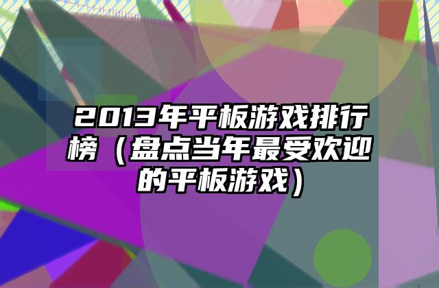 2013年平板游戏排行榜（盘点当年最受欢迎的平板游戏）