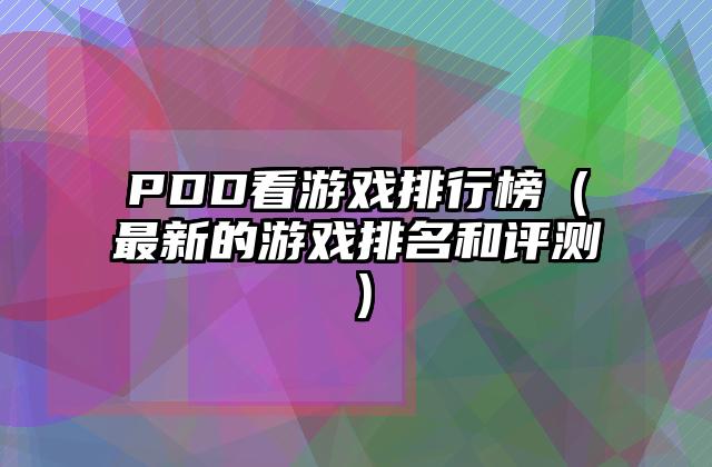 PDD看游戏排行榜（最新的游戏排名和评测）