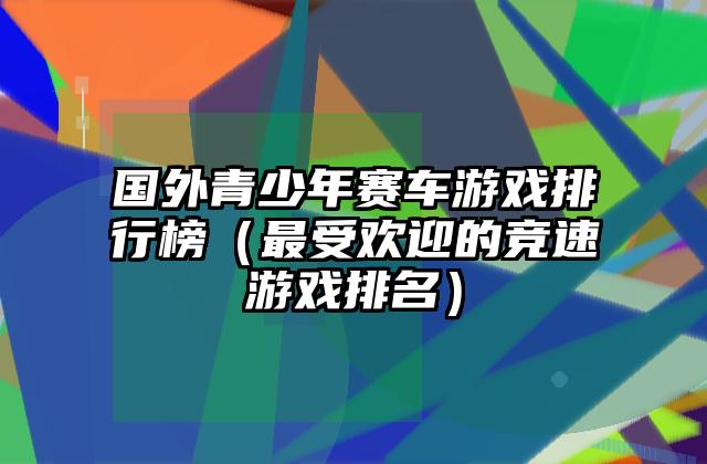 国外青少年赛车游戏排行榜（最受欢迎的竞速游戏排名）