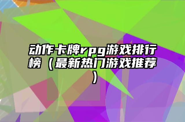 动作卡牌rpg游戏排行榜（最新热门游戏推荐）