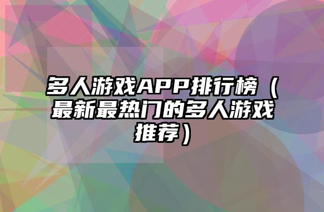 多人游戏APP排行榜（最新最热门的多人游戏推荐）