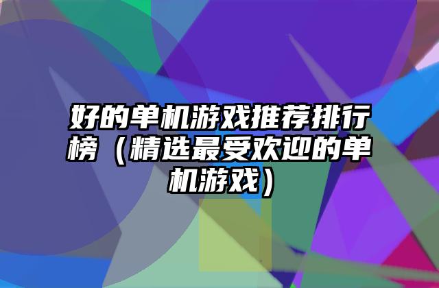 好的单机游戏推荐排行榜（精选最受欢迎的单机游戏）