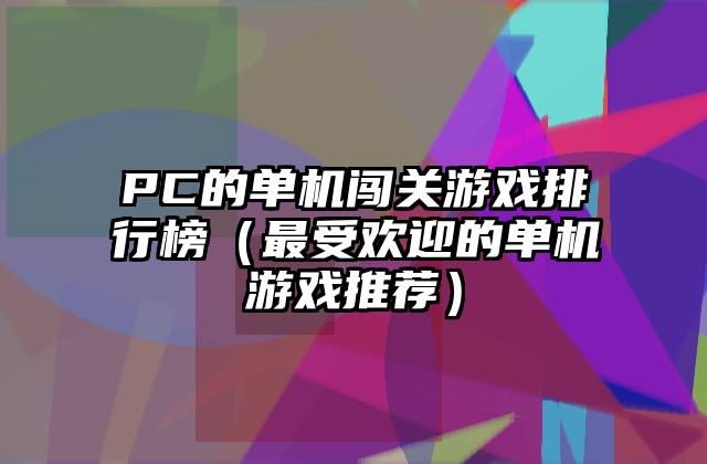 PC的单机闯关游戏排行榜（最受欢迎的单机游戏推荐）