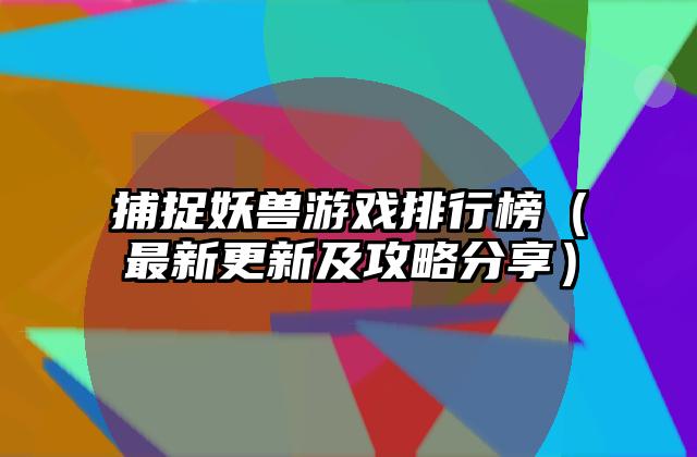 捕捉妖兽游戏排行榜（最新更新及攻略分享）