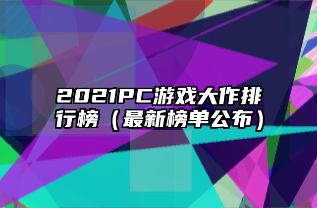 2021PC游戏大作排行榜（最新榜单公布）