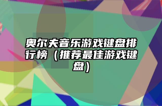 奥尔夫音乐游戏键盘排行榜（推荐最佳游戏键盘）