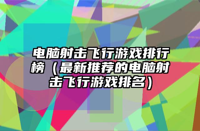 电脑射击飞行游戏排行榜（最新推荐的电脑射击飞行游戏排名）