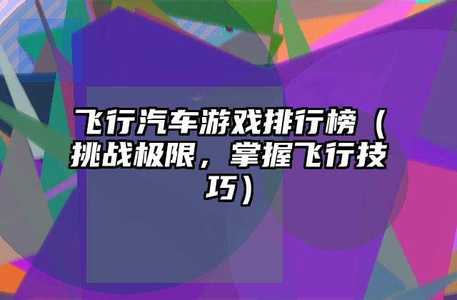 飞行汽车游戏排行榜（挑战极限，掌握飞行技巧）