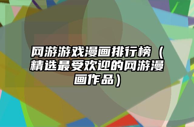 网游游戏漫画排行榜（精选最受欢迎的网游漫画作品）
