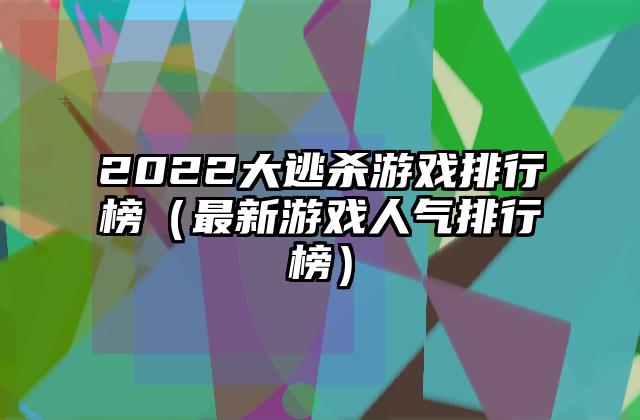 2022大逃杀游戏排行榜（最新游戏人气排行榜）