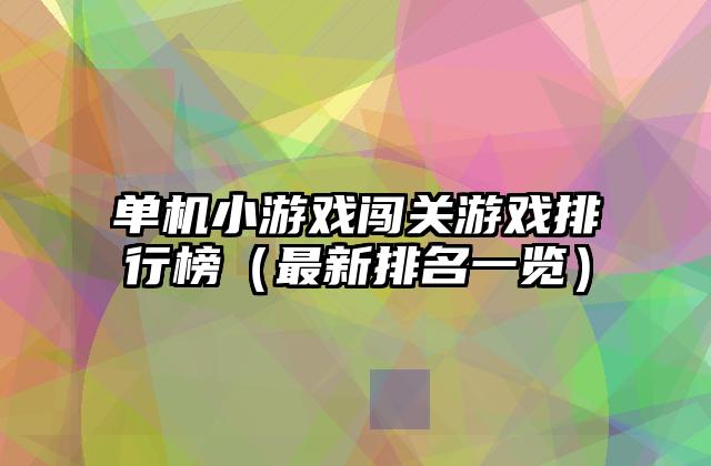 单机小游戏闯关游戏排行榜（最新排名一览）