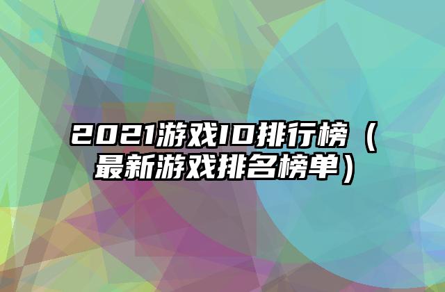 2021游戏ID排行榜（最新游戏排名榜单）