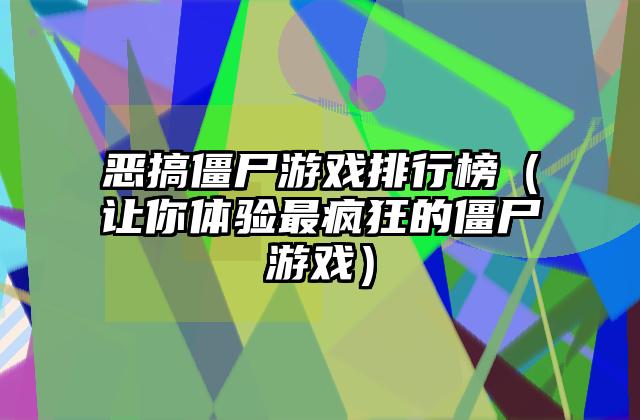 恶搞僵尸游戏排行榜（让你体验最疯狂的僵尸游戏）
