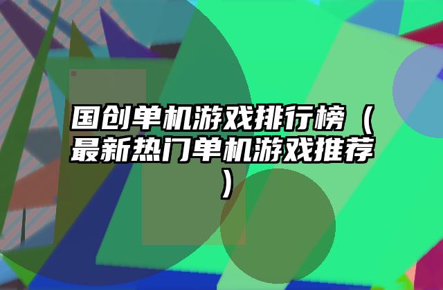 国创单机游戏排行榜（最新热门单机游戏推荐）
