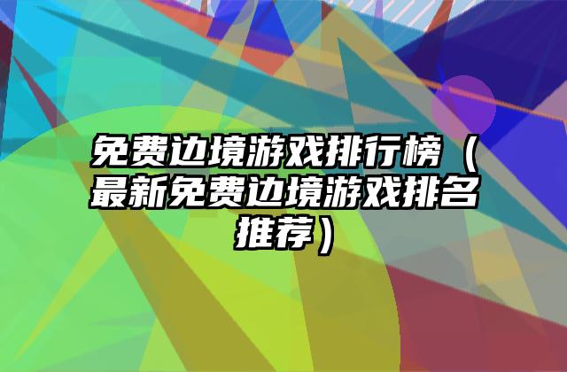 免费边境游戏排行榜（最新免费边境游戏排名推荐）