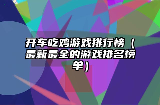 开车吃鸡游戏排行榜（最新最全的游戏排名榜单）