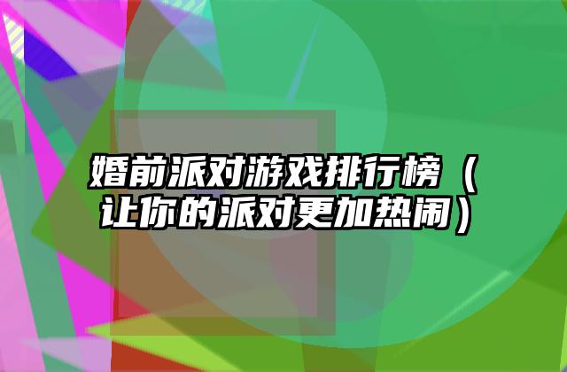 婚前派对游戏排行榜（让你的派对更加热闹）