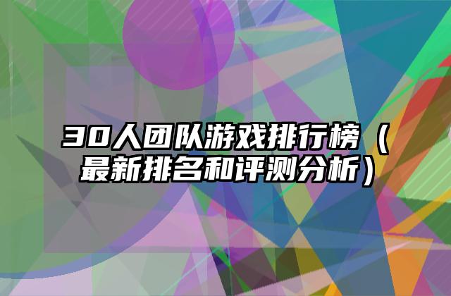 30人团队游戏排行榜（最新排名和评测分析）