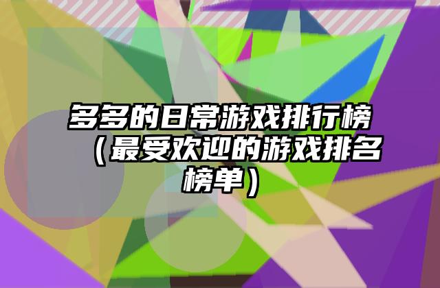 多多的日常游戏排行榜（最受欢迎的游戏排名榜单）