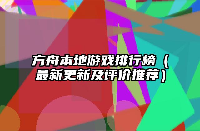 方舟本地游戏排行榜（最新更新及评价推荐）