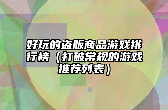 好玩的盗版商品游戏排行榜（打破常规的游戏推荐列表）