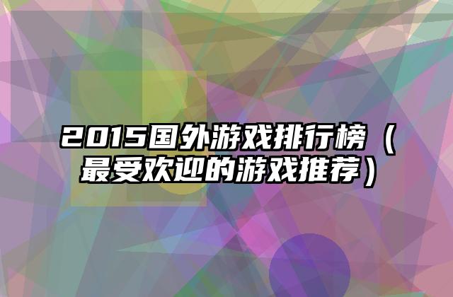 2015国外游戏排行榜（最受欢迎的游戏推荐）