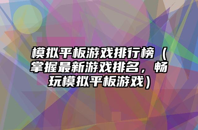 模拟平板游戏排行榜（掌握最新游戏排名，畅玩模拟平板游戏）