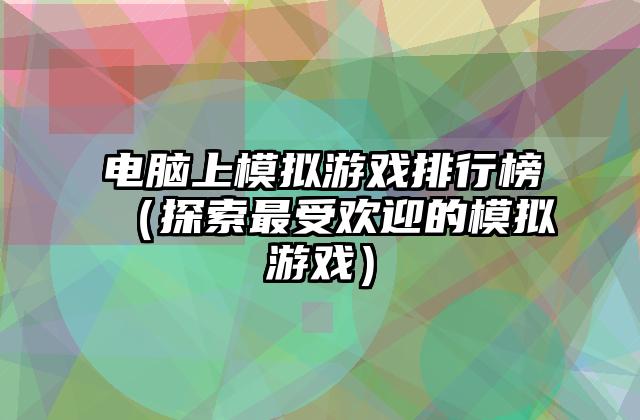 电脑上模拟游戏排行榜（探索最受欢迎的模拟游戏）